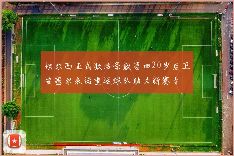 切尔西正式激活条款召回20岁后卫安塞尔米诺重返球队助力新赛季
