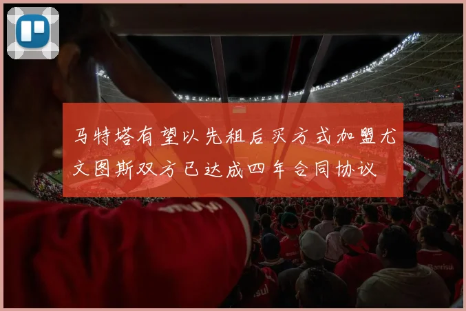 马特塔有望以先租后买方式加盟尤文图斯双方已达成四年合同协议