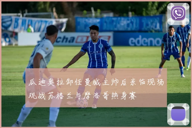 瓜迪奥拉卸任曼城主帅后亲临现场观战苏格兰与摩洛哥热身赛