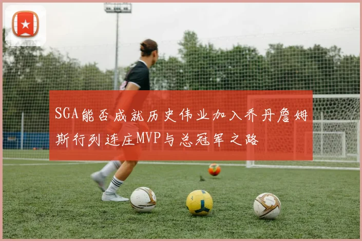 SGA能否成就历史伟业加入乔丹詹姆斯行列连庄MVP与总冠军之路
