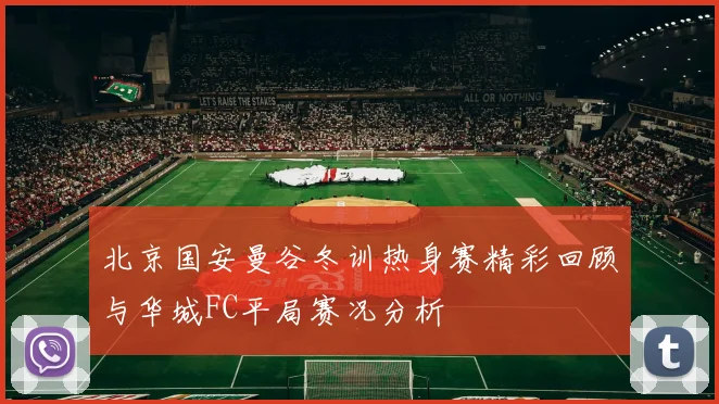 北京国安曼谷冬训热身赛精彩回顾与华城FC平局赛况分析