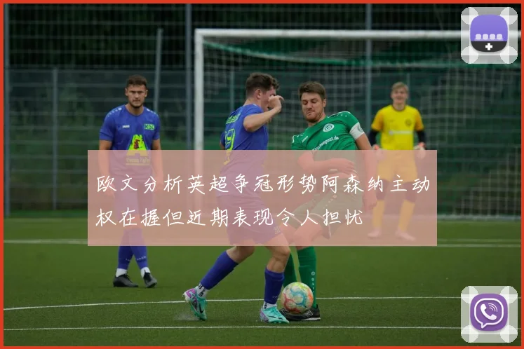 欧文分析英超争冠形势阿森纳主动权在握但近期表现令人担忧