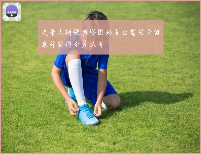 史蒂文斯强调塔图姆复出需完全健康并获得全员认可