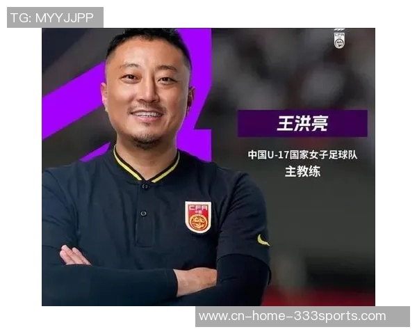 中国U17女足主帅王洪亮展望世界杯小组出线目标期待带给球迷新体验